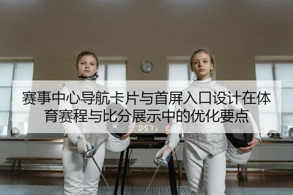 赛事中心导航卡片与首屏入口设计在体育赛程与比分展示中的优化要点